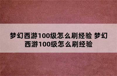 梦幻西游100级怎么刷经验 梦幻西游100级怎么刷经验